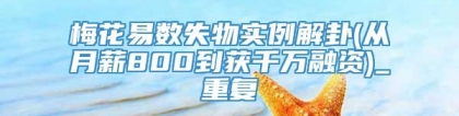 梅花易数失物实例解卦(从月薪800到获千万融资)_重复