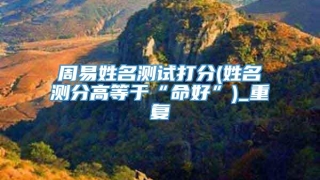 周易姓名测试打分(姓名测分高等于“命好”)_重复