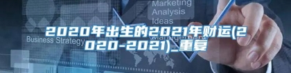 2020年出生的2021年财运(2020-2021)_重复