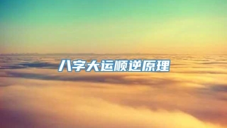 八字大运顺逆原理