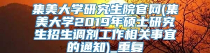集美大学研究生院官网(集美大学2019年硕士研究生招生调剂工作相关事宜的通知)_重复