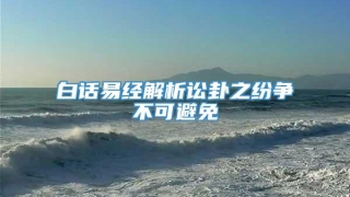 白话易经解析讼卦之纷争不可避免