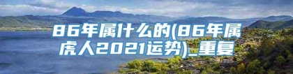 86年属什么的(86年属虎人2021运势)_重复