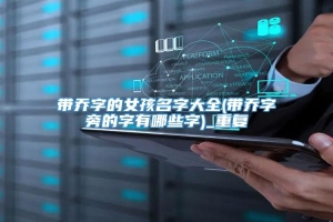 带乔字的女孩名字大全(带乔字旁的字有哪些字)_重复