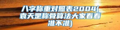 八字称重对照表2004(袁天罡称骨算法大家看看准不准)