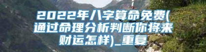 2022年八字算命免费(通过命理分析判断你将来财运怎样)_重复