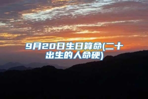 9月20日生日算命(二十出生的人命硬)