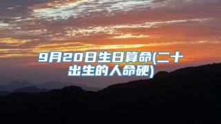 9月20日生日算命(二十出生的人命硬)