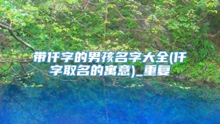 带仟字的男孩名字大全(仟字取名的寓意)_重复