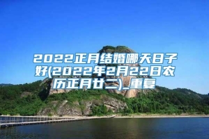 2022正月结婚哪天日子好(2022年2月22日农历正月廿二)_重复