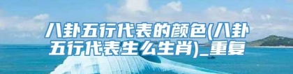 八卦五行代表的颜色(八卦五行代表生么生肖)_重复