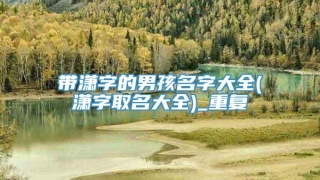 带潇字的男孩名字大全(潇字取名大全)_重复