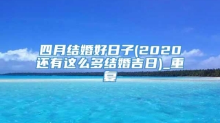 四月结婚好日子(2020还有这么多结婚吉日)_重复