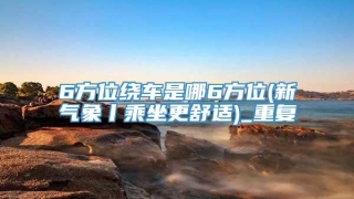 6方位绕车是哪6方位(新气象丨乘坐更舒适)_重复