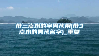 带三点水的字男孩用(带3点水的男孩名字)_重复