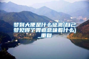 梦到大便是什么征兆(自己梦见得了胃癌意味着什么)_重复
