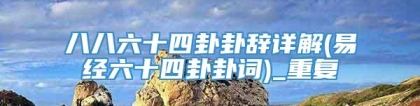 八八六十四卦卦辞详解(易经六十四卦卦词)_重复
