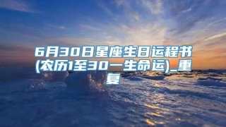 6月30日星座生日运程书(农历1至30一生命运)_重复