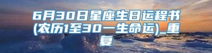 6月30日星座生日运程书(农历1至30一生命运)_重复