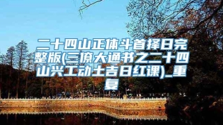 二十四山正体斗首择日完整版(三僚大通书之二十四山兴工动土吉日红课)_重复