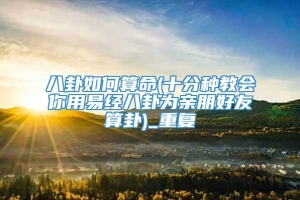 八卦如何算命(十分种教会你用易经八卦为亲朋好友算卦)_重复