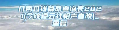 几两几钱算命查询表2021(今晚德云社相声春晚)_重复