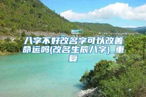 八字不好改名字可以改善命运吗(改名生辰八字)_重复