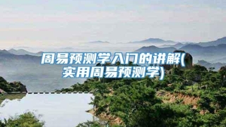 周易预测学入门的讲解(实用周易预测学)