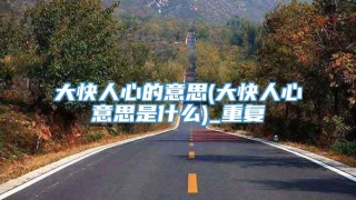 大快人心的意思(大快人心意思是什么)_重复