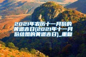 2021年农历十一月份的黄道吉日(2021年十一月份结婚的黄道吉日)_重复