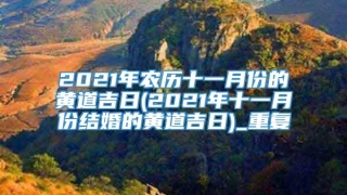 2021年农历十一月份的黄道吉日(2021年十一月份结婚的黄道吉日)_重复