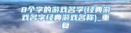 8个字的游戏名字(经典游戏名字经典游戏名称)_重复