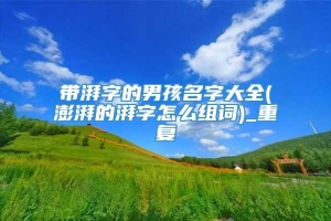 带湃字的男孩名字大全(澎湃的湃字怎么组词)_重复