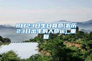 8月23日生日算命(农历23日出生的人命运)_重复