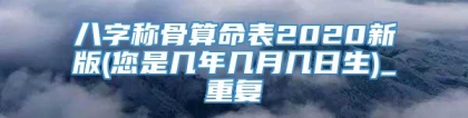 八字称骨算命表2020新版(您是几年几月几日生)_重复