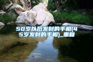 50岁以后发财的手相(45岁发财的手相)_重复