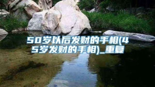 50岁以后发财的手相(45岁发财的手相)_重复