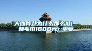大仙算卦为什么那么准(一条毛巾1600元)_重复