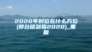 2020年财位在什么方位(郭台铭剑指2020)_重复