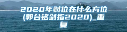 2020年财位在什么方位(郭台铭剑指2020)_重复