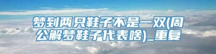 梦到两只鞋子不是一双(周公解梦鞋子代表啥)_重复