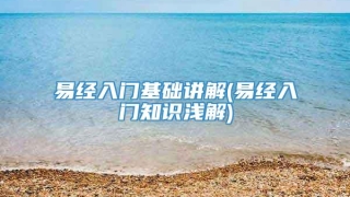 易经入门基础讲解(易经入门知识浅解)