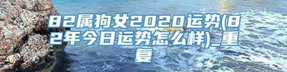82属狗女2020运势(82年今日运势怎么样)_重复