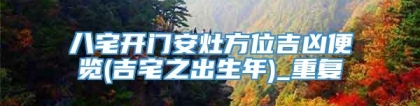 八宅开门安灶方位吉凶便览(吉宅之出生年)_重复