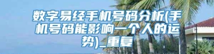 数字易经手机号码分析(手机号码能影响一个人的运势)_重复