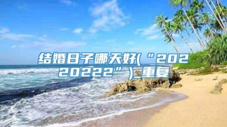 结婚日子哪天好(“20220222”)_重复