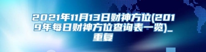 2021年11月13日财神方位(2019年每日财神方位查询表一览)_重复