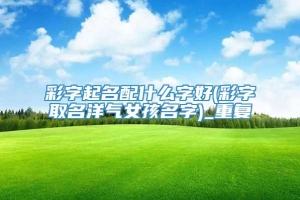 彩字起名配什么字好(彩字取名洋气女孩名字)_重复