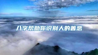 八字帮助你识别人的善恶