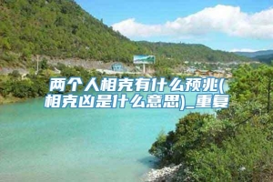 两个人相克有什么预兆(相克凶是什么意思)_重复